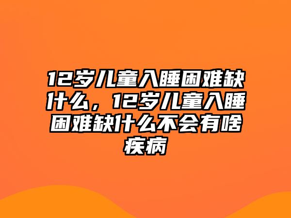 12歲兒童入睡困難缺什么，12歲兒童入睡困難缺什么不會有啥疾病