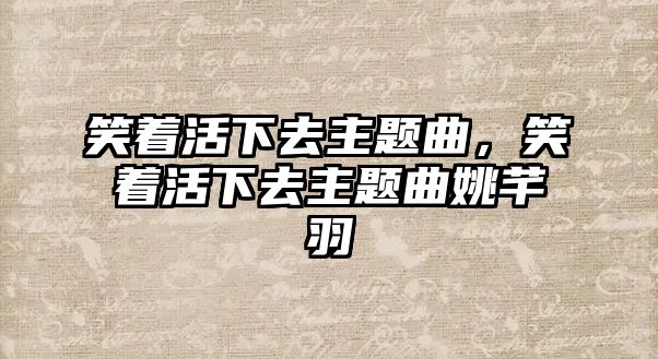 笑著活下去主題曲，笑著活下去主題曲姚芊羽