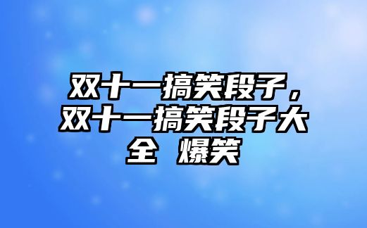 雙十一搞笑段子，雙十一搞笑段子大全 爆笑