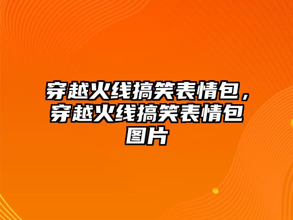 穿越火線搞笑表情包，穿越火線搞笑表情包圖片