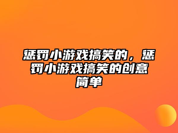 懲罰小游戲搞笑的，懲罰小游戲搞笑的創(chuàng)意簡單