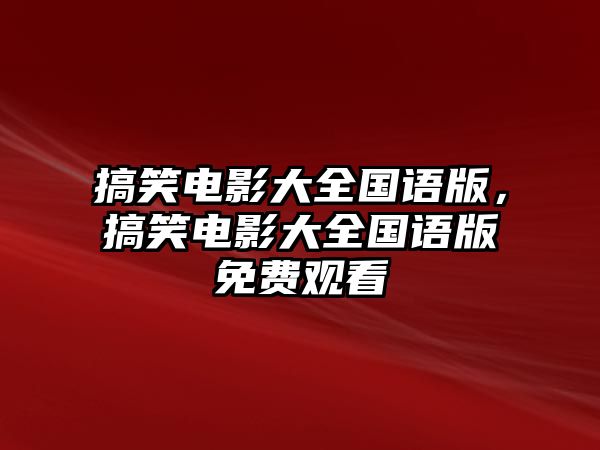 搞笑電影大全國語版，搞笑電影大全國語版免費(fèi)觀看