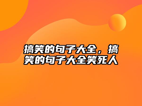 搞笑的句子大全，搞笑的句子大全笑死人