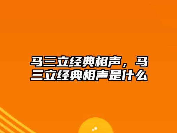 馬三立經(jīng)典相聲，馬三立經(jīng)典相聲是什么