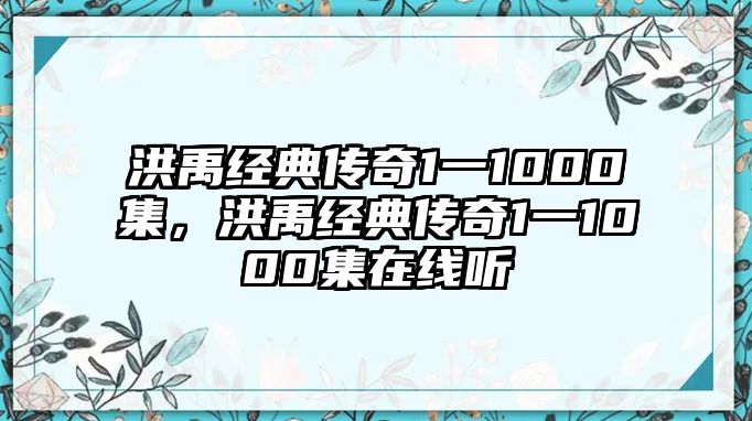 洪禹經(jīng)典傳奇1一1000集，洪禹經(jīng)典傳奇1一1000集在線聽(tīng)