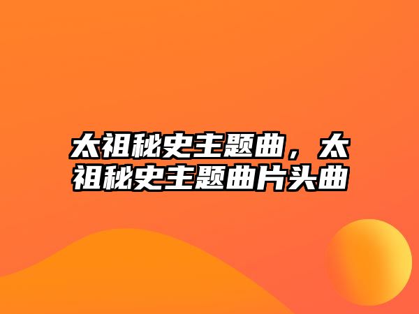 太祖秘史主題曲，太祖秘史主題曲片頭曲