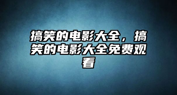 搞笑的電影大全，搞笑的電影大全免費(fèi)觀看