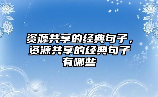 資源共享的經(jīng)典句子，資源共享的經(jīng)典句子有哪些