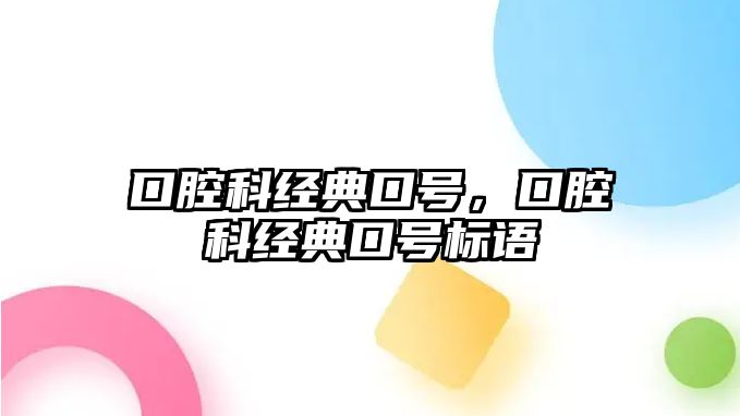 口腔科經(jīng)典口號，口腔科經(jīng)典口號標(biāo)語