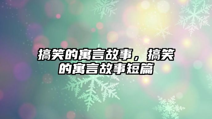 搞笑的寓言故事，搞笑的寓言故事短篇