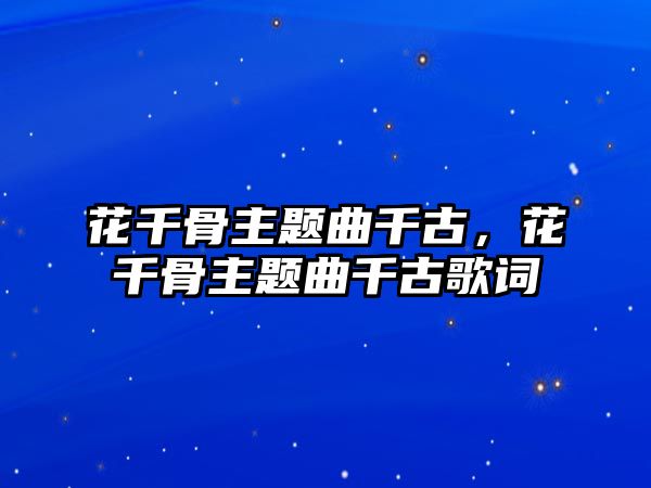 花千骨主題曲千古，花千骨主題曲千古歌詞