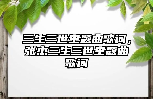 三生三世主題曲歌詞，張杰三生三世主題曲歌詞