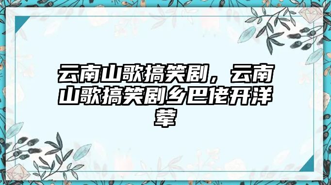 云南山歌搞笑劇，云南山歌搞笑劇鄉(xiāng)巴佬開洋葷