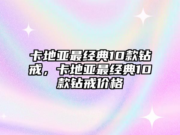 卡地亞最經典10款鉆戒，卡地亞最經典10款鉆戒價格