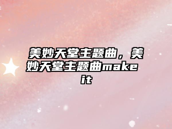 美妙天堂主題曲，美妙天堂主題曲make it