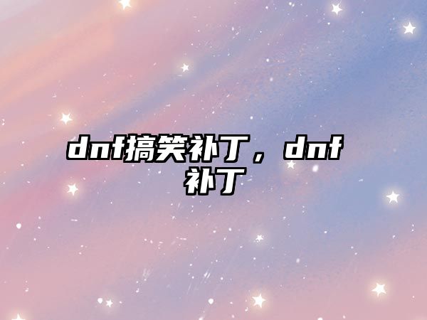 dnf搞笑補(bǔ)丁，dnf 補(bǔ)丁