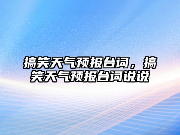 搞笑天氣預(yù)報臺詞，搞笑天氣預(yù)報臺詞說說