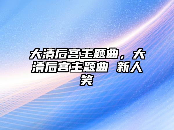 大清后宮主題曲，大清后宮主題曲 新人笑