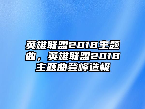 英雄聯(lián)盟2018主題曲，英雄聯(lián)盟2018主題曲登峰造極