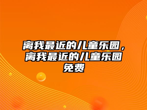 離我最近的兒童樂園，離我最近的兒童樂園免費(fèi)