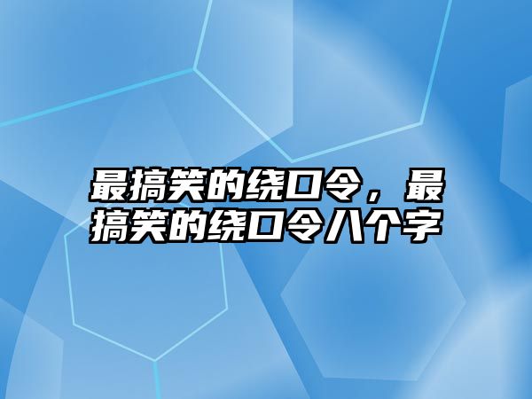 最搞笑的繞口令，最搞笑的繞口令八個(gè)字