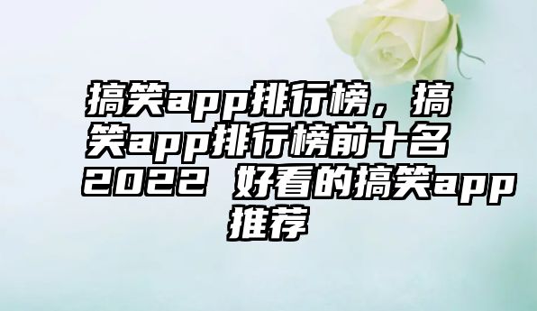 搞笑app排行榜，搞笑app排行榜前十名2022 好看的搞笑app推薦