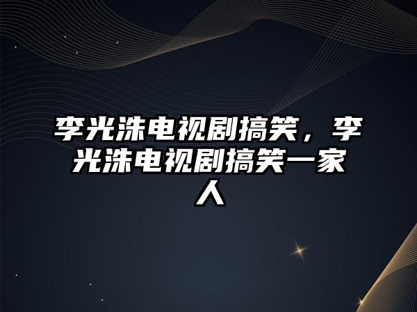 李光洙電視劇搞笑，李光洙電視劇搞笑一家人