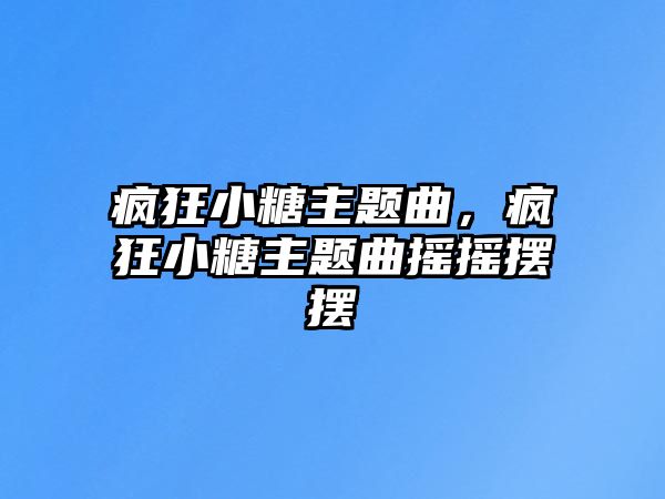 瘋狂小糖主題曲，瘋狂小糖主題曲搖搖擺擺