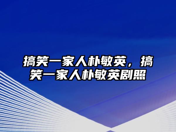 搞笑一家人樸敏英，搞笑一家人樸敏英劇照