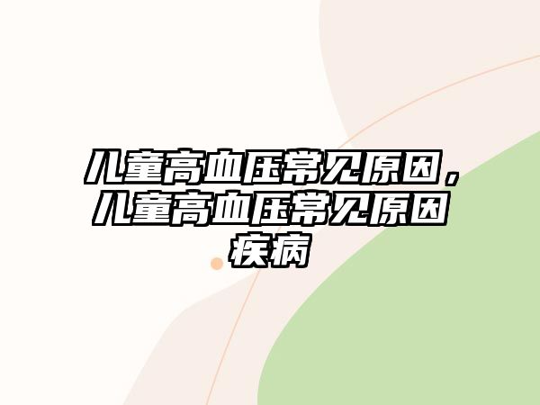 兒童高血壓常見(jiàn)原因，兒童高血壓常見(jiàn)原因疾病