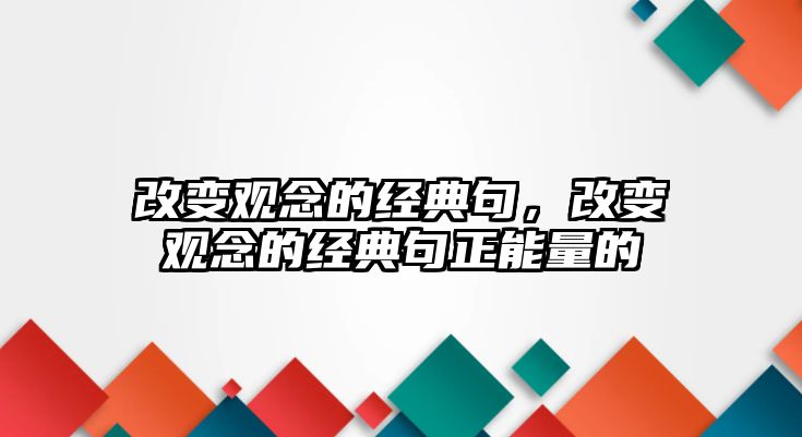 改變觀念的經(jīng)典句，改變觀念的經(jīng)典句正能量的