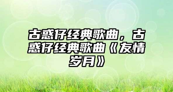 古惑仔經(jīng)典歌曲，古惑仔經(jīng)典歌曲《友情歲月》