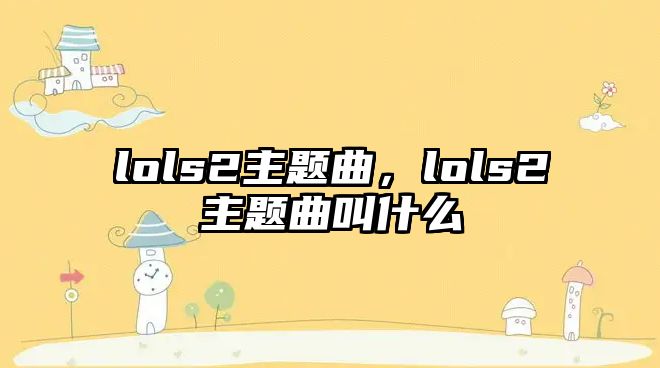 lols2主題曲，lols2主題曲叫什么