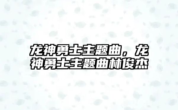 龍神勇士主題曲，龍神勇士主題曲林俊杰