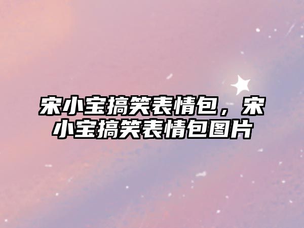 宋小寶搞笑表情包，宋小寶搞笑表情包圖片