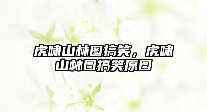 虎嘯山林圖搞笑，虎嘯山林圖搞笑原圖