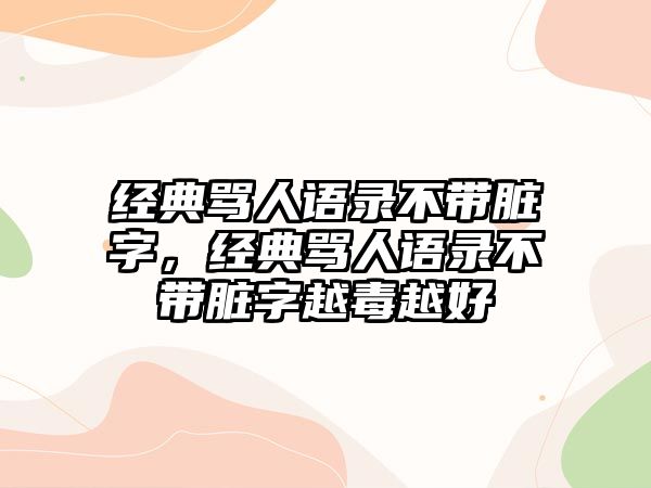 經(jīng)典罵人語錄不帶臟字，經(jīng)典罵人語錄不帶臟字越毒越好