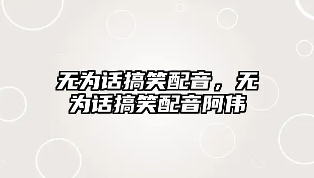 無為話搞笑配音，無為話搞笑配音阿偉