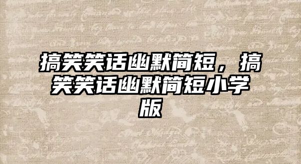 搞笑笑話幽默簡短，搞笑笑話幽默簡短小學(xué)版