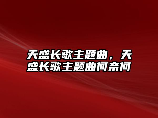 天盛長歌主題曲，天盛長歌主題曲何奈何