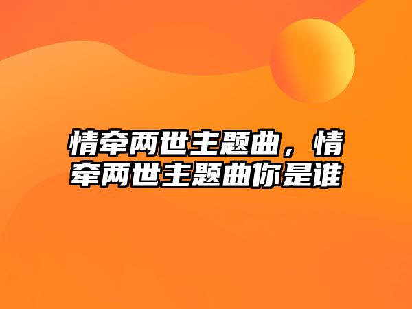 情牽兩世主題曲，情牽兩世主題曲你是誰