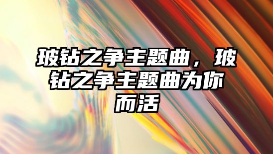 玻鉆之爭主題曲，玻鉆之爭主題曲為你而活