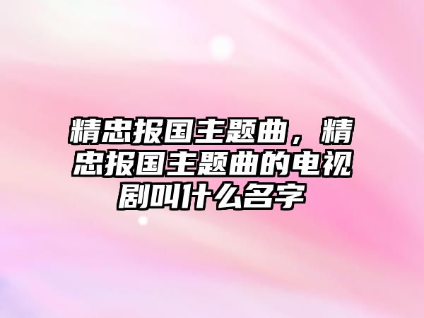 精忠報國主題曲，精忠報國主題曲的電視劇叫什么名字