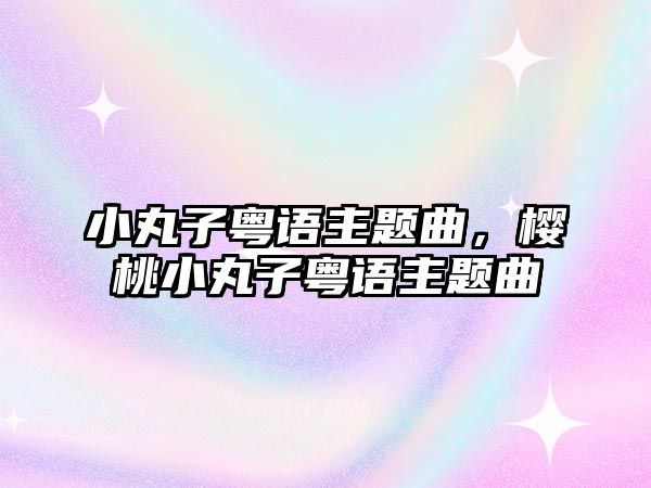 小丸子粵語主題曲，櫻桃小丸子粵語主題曲