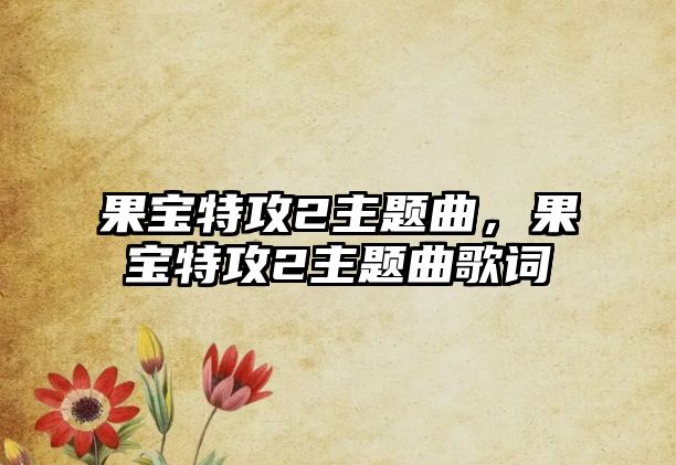 果寶特攻2主題曲，果寶特攻2主題曲歌詞