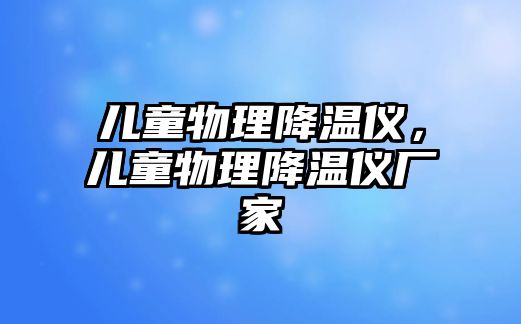 兒童物理降溫儀，兒童物理降溫儀廠家