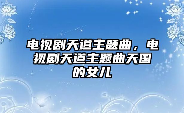 電視劇天道主題曲，電視劇天道主題曲天國(guó)的女兒