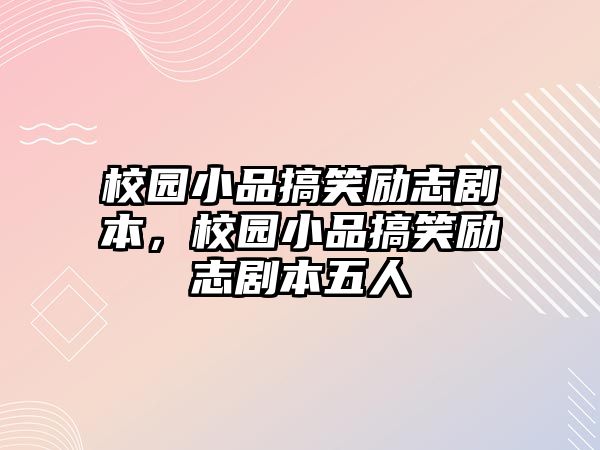 校園小品搞笑勵(lì)志劇本，校園小品搞笑勵(lì)志劇本五人