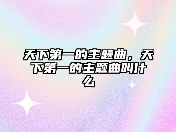 天下第一的主題曲，天下第一的主題曲叫什么