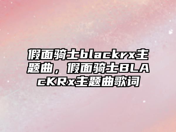 假面騎士blackrx主題曲，假面騎士BLAcKRx主題曲歌詞